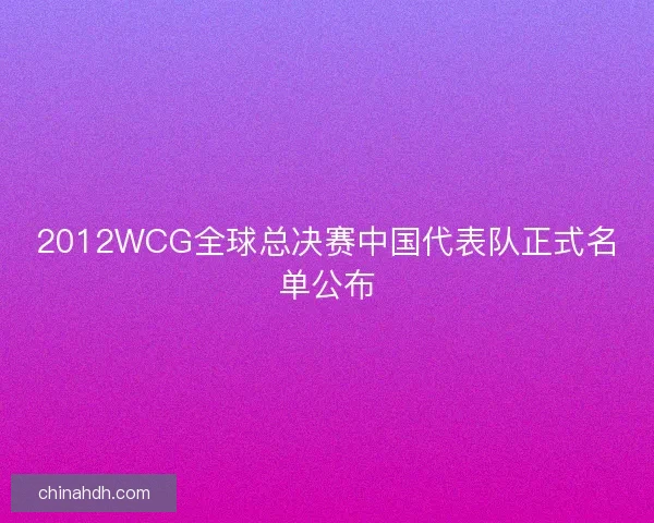 2012WCG全球总决赛中国代表队正式名单公布