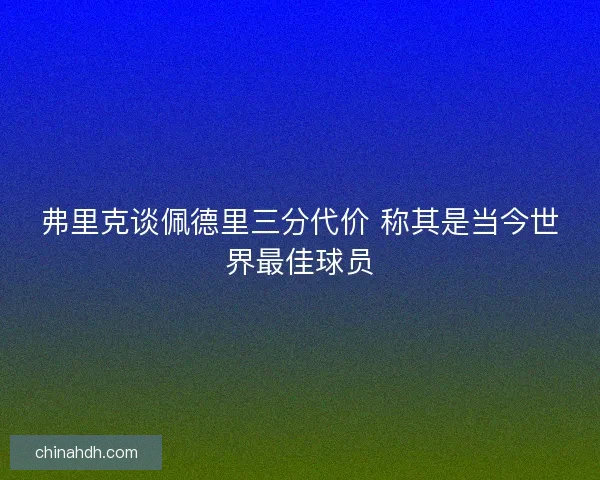 弗里克谈佩德里三分代价 称其是当今世界最佳球员
