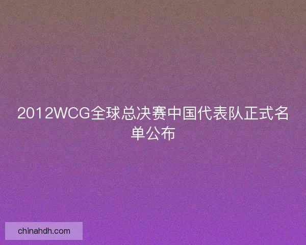 2012WCG全球总决赛中国代表队正式名单公布